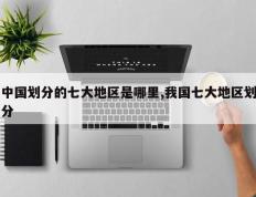 中国划分的七大地区是哪里,我国七大地区划分