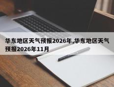华东地区天气预报2026年,华东地区天气预报2026年11月