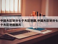 中国大区划分七个大区地图,中国大区划分七个大区地图图片
