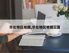 华北地区地图,华北地区地图位置
