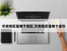 华南地区是哪个地区,华南地区是哪个省份
