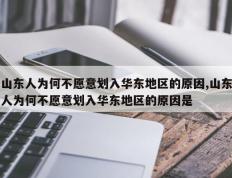 山东人为何不愿意划入华东地区的原因,山东人为何不愿意划入华东地区的原因是