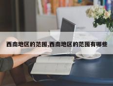 西南地区的范围,西南地区的范围有哪些