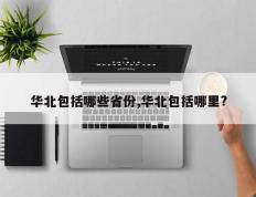 华北包括哪些省份,华北包括哪里?
