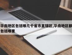 华南地区包括哪几个省市直辖区,华南地区都包括哪里