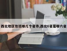 西北地区包括哪几个省市,西北6省是哪六省