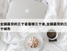 全国最穷的三个省是哪三个省,全国最穷的三个城市