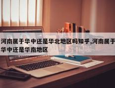 河南属于华中还是华北地区吗知乎,河南属于华中还是华南地区