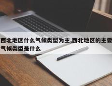 西北地区什么气候类型为主,西北地区的主要气候类型是什么