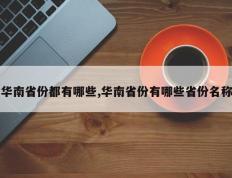 华南省份都有哪些,华南省份有哪些省份名称