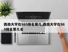 西南大学在985排名第几,西南大学在985排名第几名