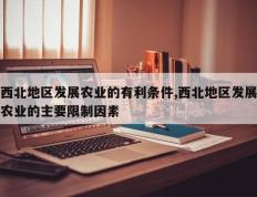 西北地区发展农业的有利条件,西北地区发展农业的主要限制因素