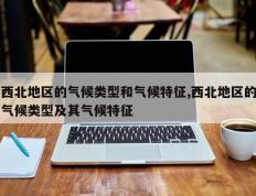 西北地区的气候类型和气候特征,西北地区的气候类型及其气候特征
