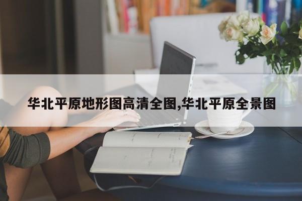 华北平原地形图高清全图,华北平原全景图