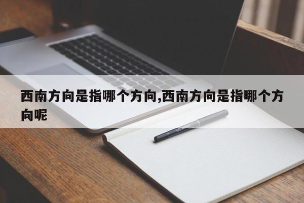 西南方向是指哪个方向,西南方向是指哪个方向呢