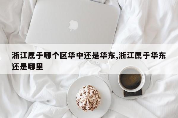 浙江属于哪个区华中还是华东,浙江属于华东还是哪里
