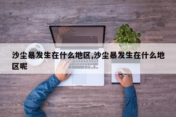 沙尘暴发生在什么地区,沙尘暴发生在什么地区呢