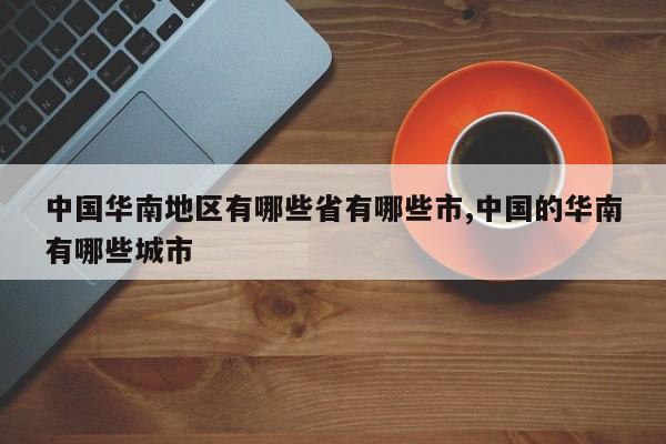 中国华南地区有哪些省有哪些市,中国的华南有哪些城市