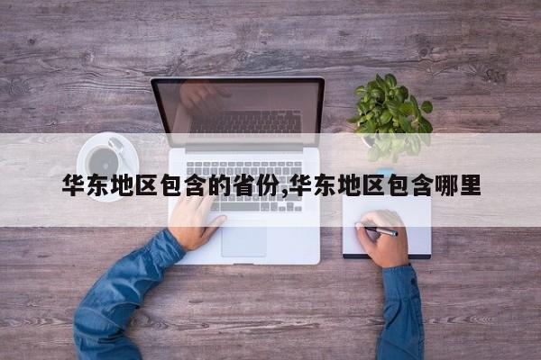 华东地区包含的省份,华东地区包含哪里
