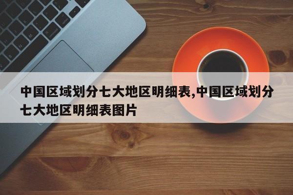 中国区域划分七大地区明细表,中国区域划分七大地区明细表图片