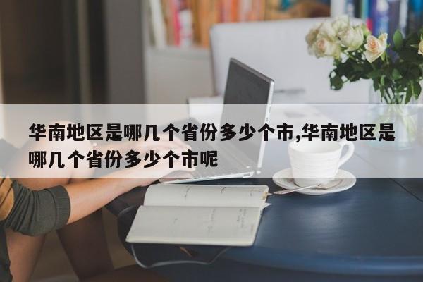 华南地区是哪几个省份多少个市,华南地区是哪几个省份多少个市呢