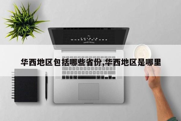 华西地区包括哪些省份,华西地区是哪里