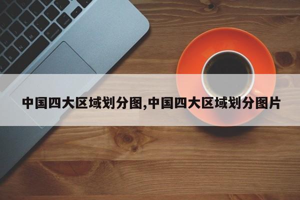 中国四大区域划分图,中国四大区域划分图片