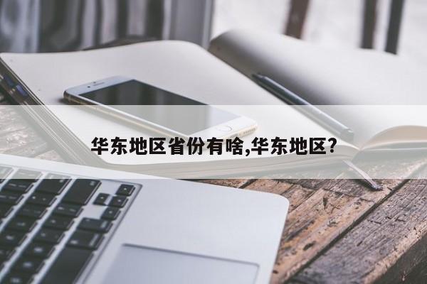 华东地区省份有啥,华东地区?