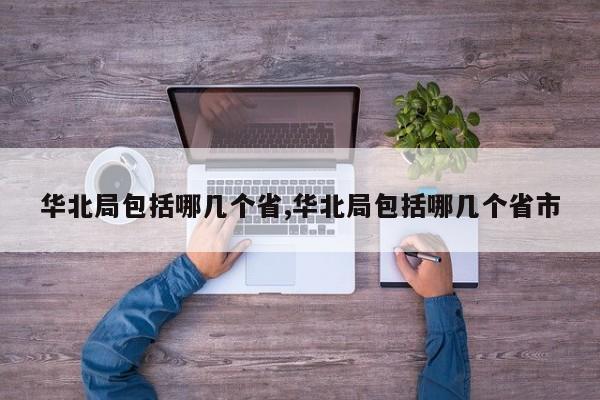 华北局包括哪几个省,华北局包括哪几个省市