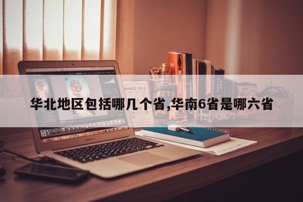 华北地区包括哪几个省,华南6省是哪六省