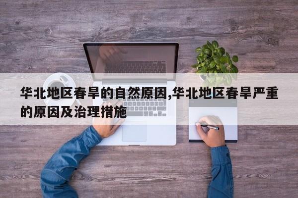 华北地区春旱的自然原因,华北地区春旱严重的原因及治理措施