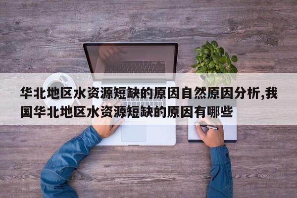 华北地区水资源短缺的原因自然原因分析,我国华北地区水资源短缺的原因有哪些