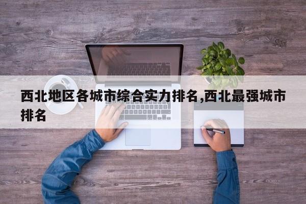 西北地区各城市综合实力排名,西北最强城市排名