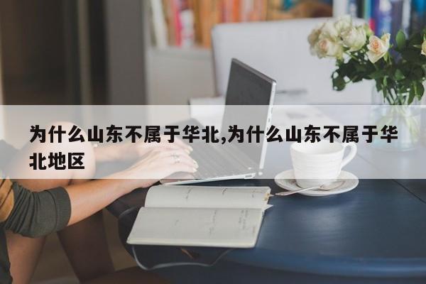 为什么山东不属于华北,为什么山东不属于华北地区