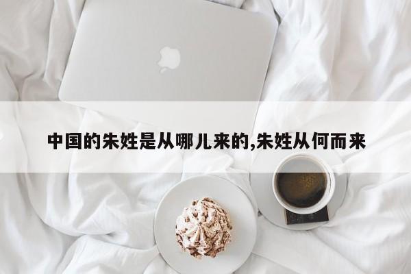 中国的朱姓是从哪儿来的,朱姓从何而来