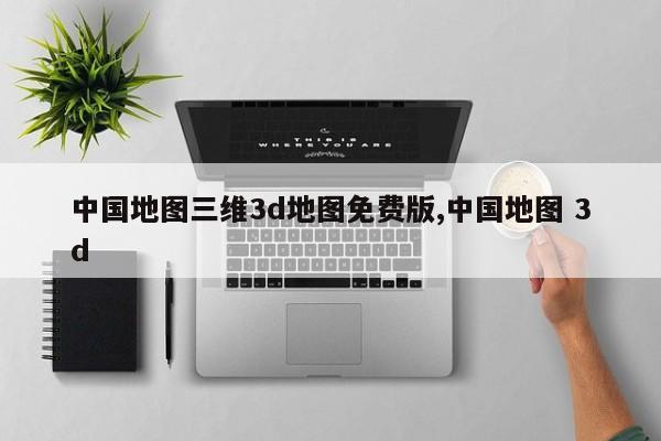 中国地图三维3d地图免费版,中国地图 3d