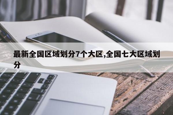 最新全国区域划分7个大区,全国七大区域划分