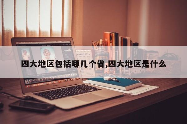 四大地区包括哪几个省,四大地区是什么