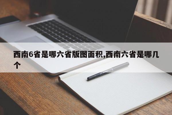 西南6省是哪六省版图面积,西南六省是哪几个