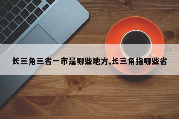 长三角三省一市是哪些地方,长三角指哪些省