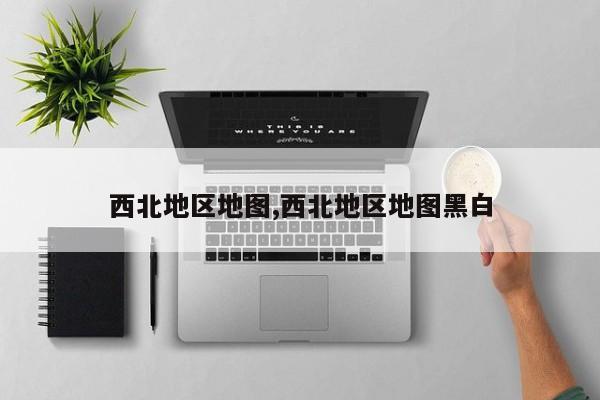 西北地区地图,西北地区地图黑白