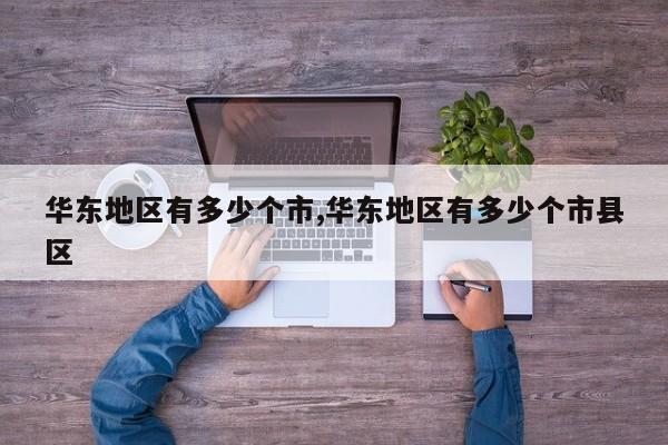 华东地区有多少个市,华东地区有多少个市县区