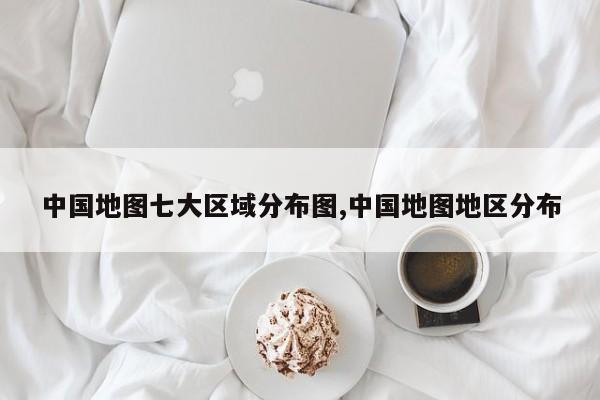 中国地图七大区域分布图,中国地图地区分布