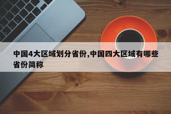 中国4大区域划分省份,中国四大区域有哪些省份简称