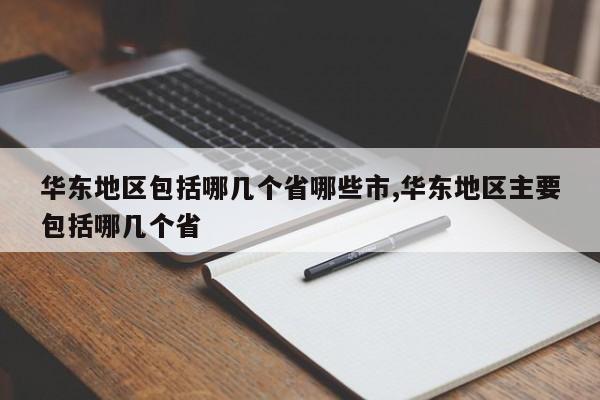 华东地区包括哪几个省哪些市,华东地区主要包括哪几个省