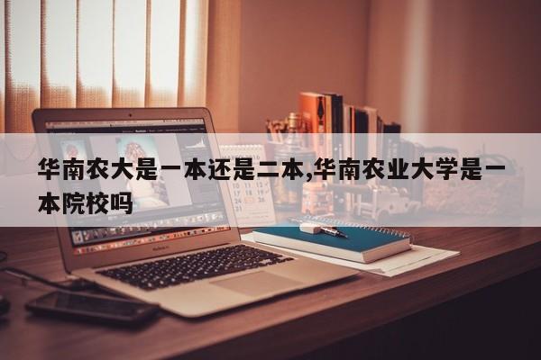 华南农大是一本还是二本,华南农业大学是一本院校吗