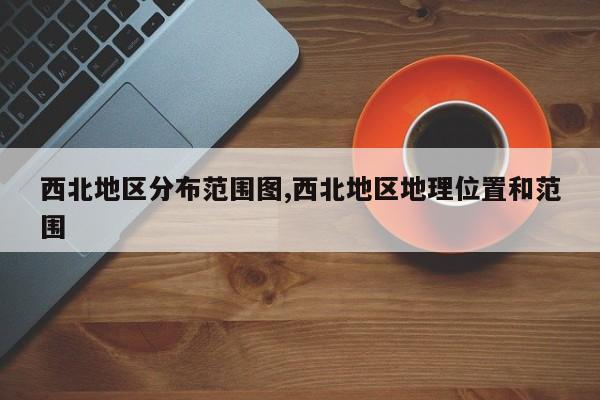 西北地区分布范围图,西北地区地理位置和范围