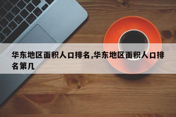 华东地区面积人口排名,华东地区面积人口排名第几