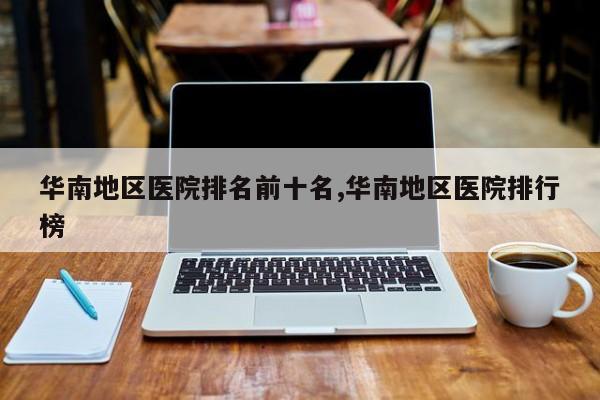 华南地区医院排名前十名,华南地区医院排行榜