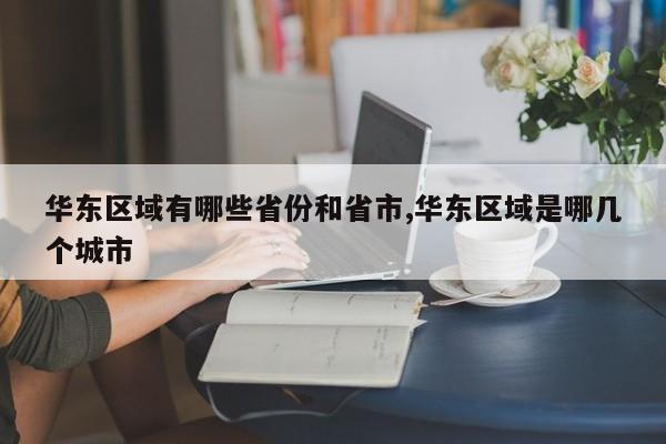 华东区域有哪些省份和省市,华东区域是哪几个城市